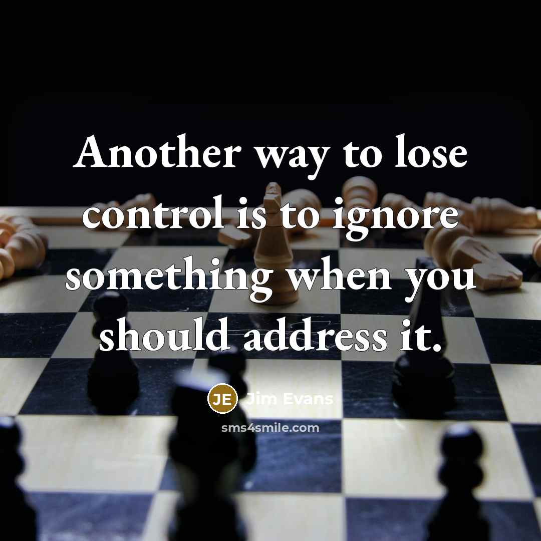 “Another way to lose control is to ignore something when…” quote by Jim Evans