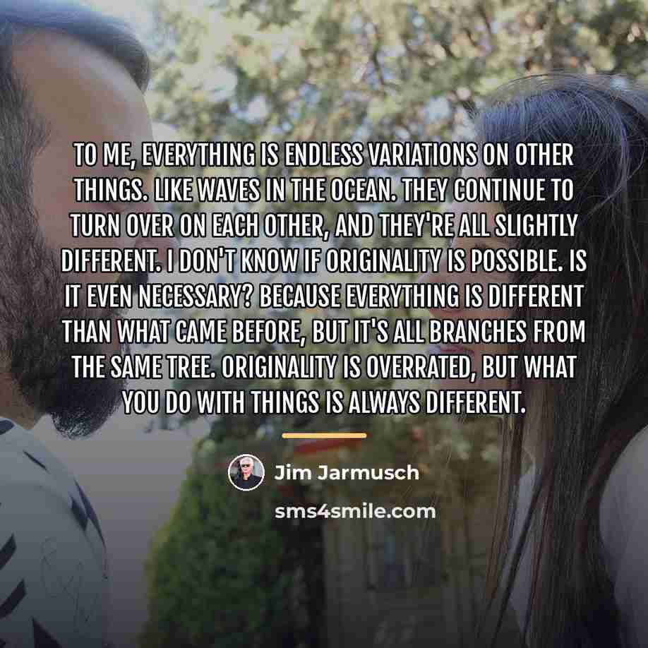 “To me, everything is endless variations on other things. Like…” quote by Jim Jarmusch