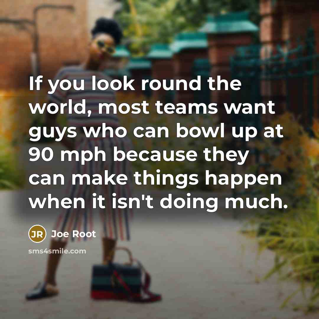 “If you look round the world, most teams want guys…” quote by Joe Root