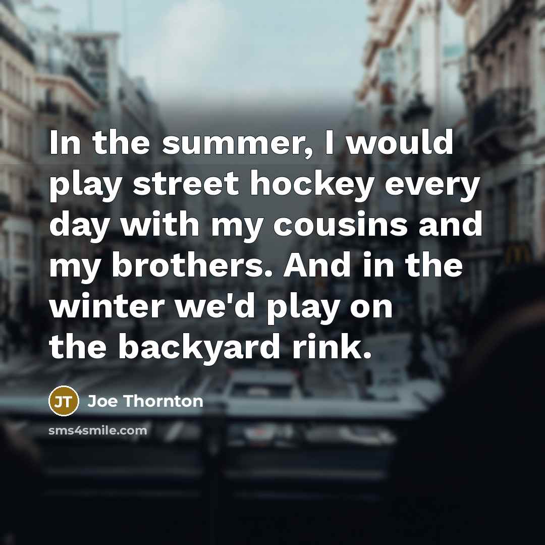 “In the summer, I would play street hockey every day…” quote by Joe Thornton