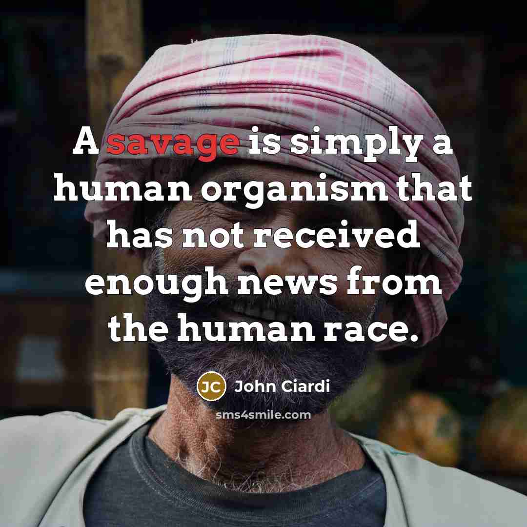 “A savage is simply a human organism that has not…” quote by John Ciardi