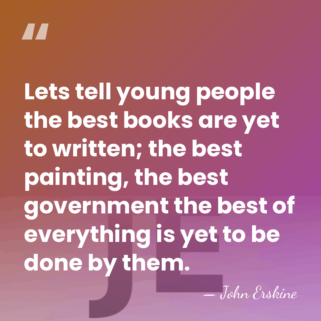 Lets tell young people the best books are yet to written; the&hellip; - John Erskine
