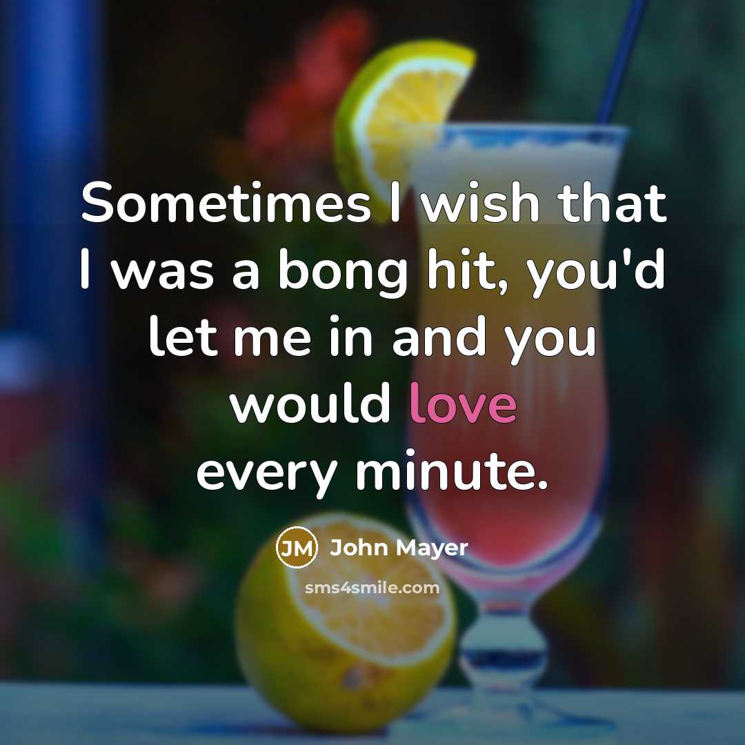 “Sometimes I wish that I was a bong hit, you'd…” quote by John Mayer