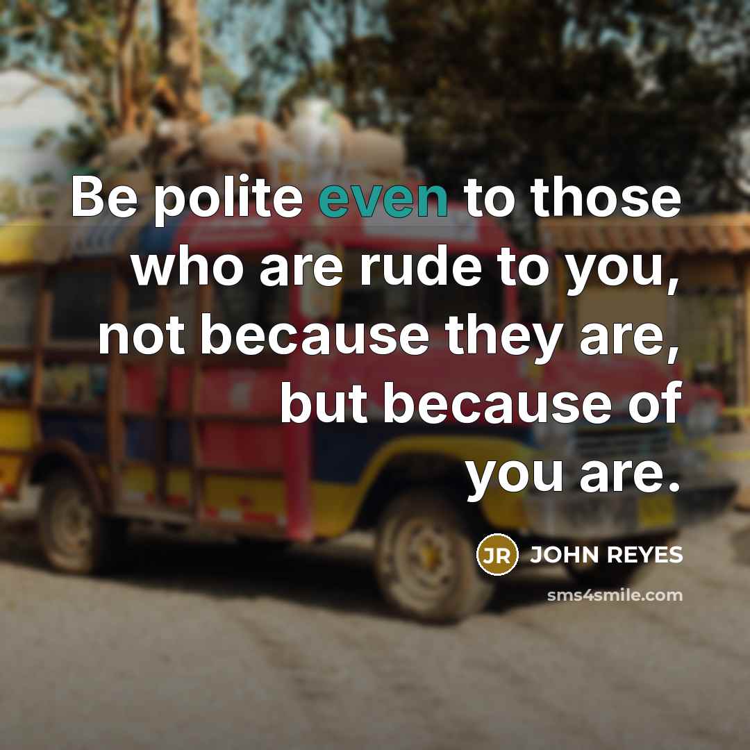 “Be polite even to those who are rude to you,…” quote by John Reyes