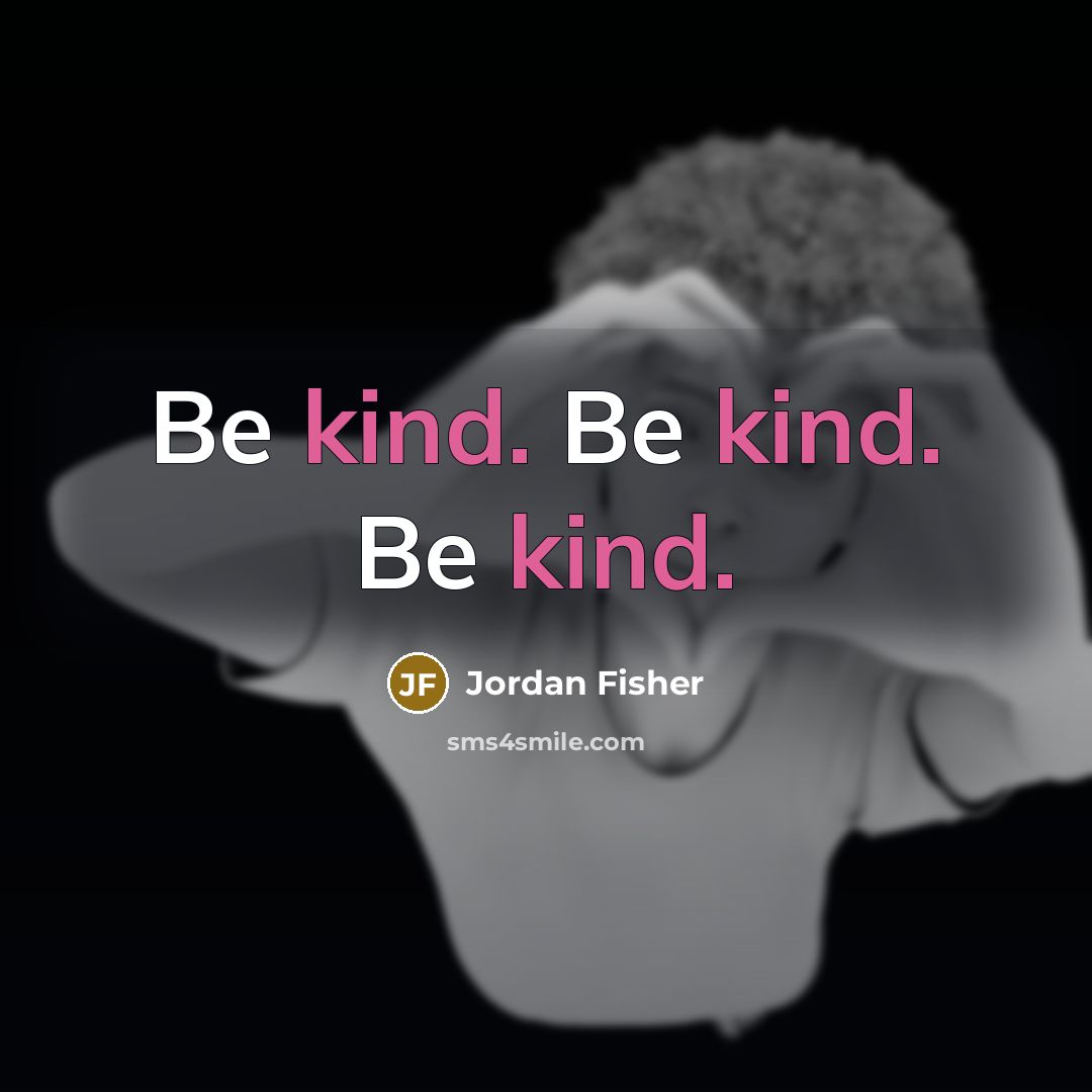 “Be kind. Be kind. Be kind.…” quote by Jordan Fisher