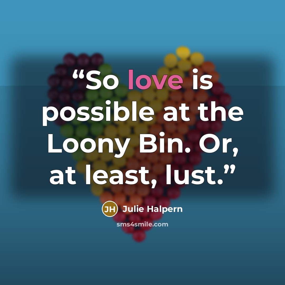 “So love is possible at the Loony Bin. Or, at least, lust.” quote by Julie Halpern