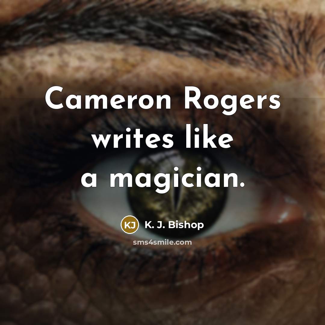 “Cameron Rogers writes like a magician.…” quote by K. J. Bishop