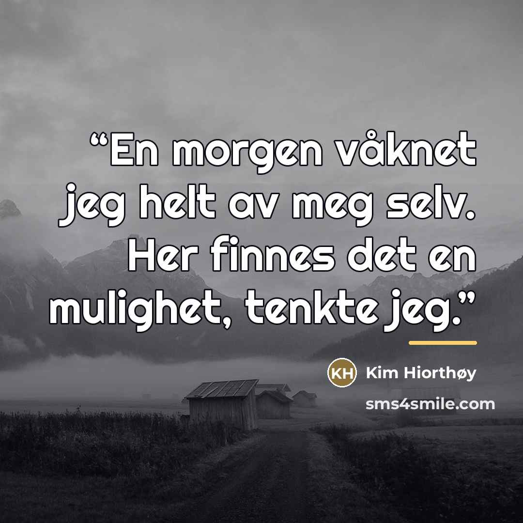 “En morgen våknet jeg helt av meg selv. Her finnes det en mulighet, tenkte jeg.” quote by Anonymous