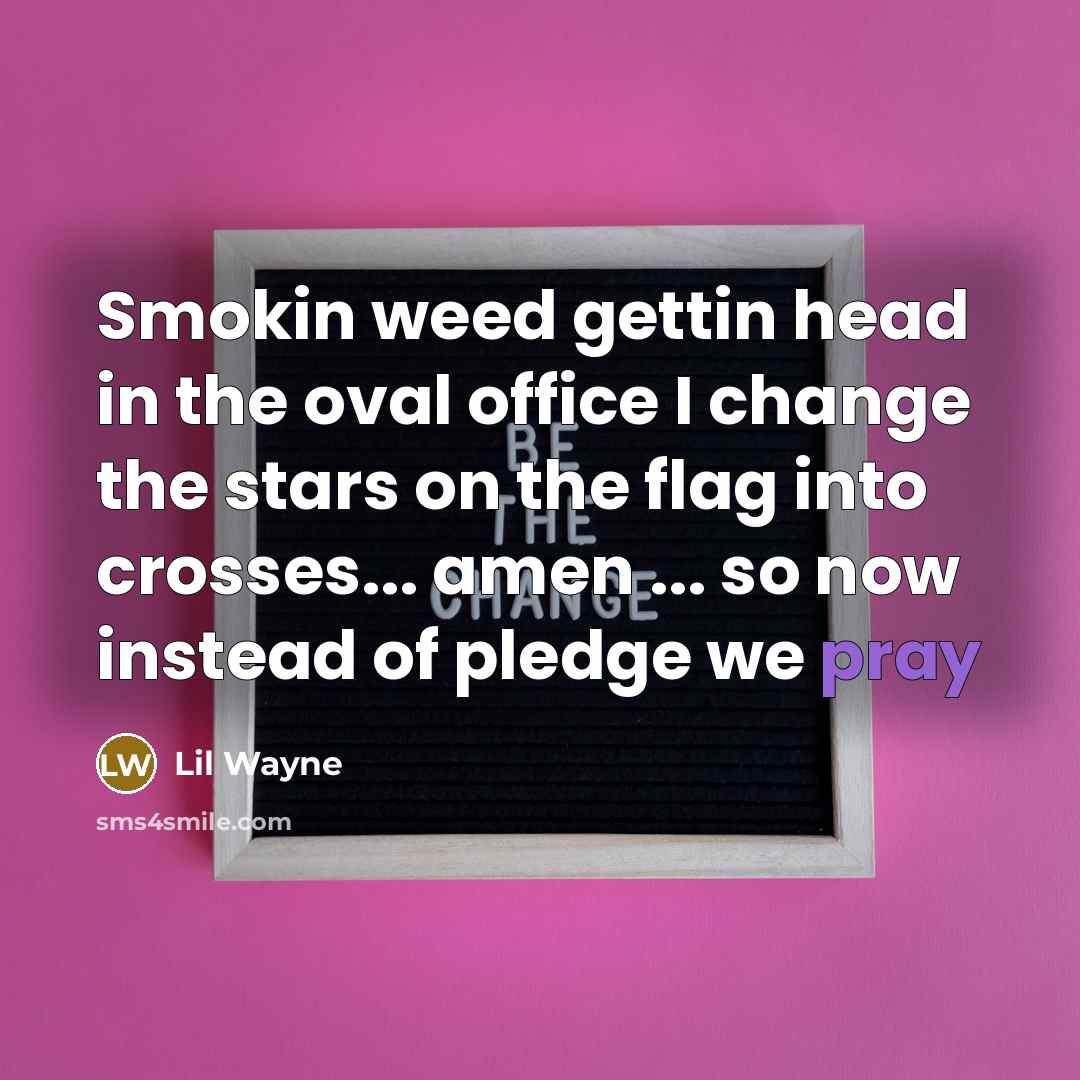 “Smokin weed gettin head in the oval office I change…” quote by Lil Wayne
