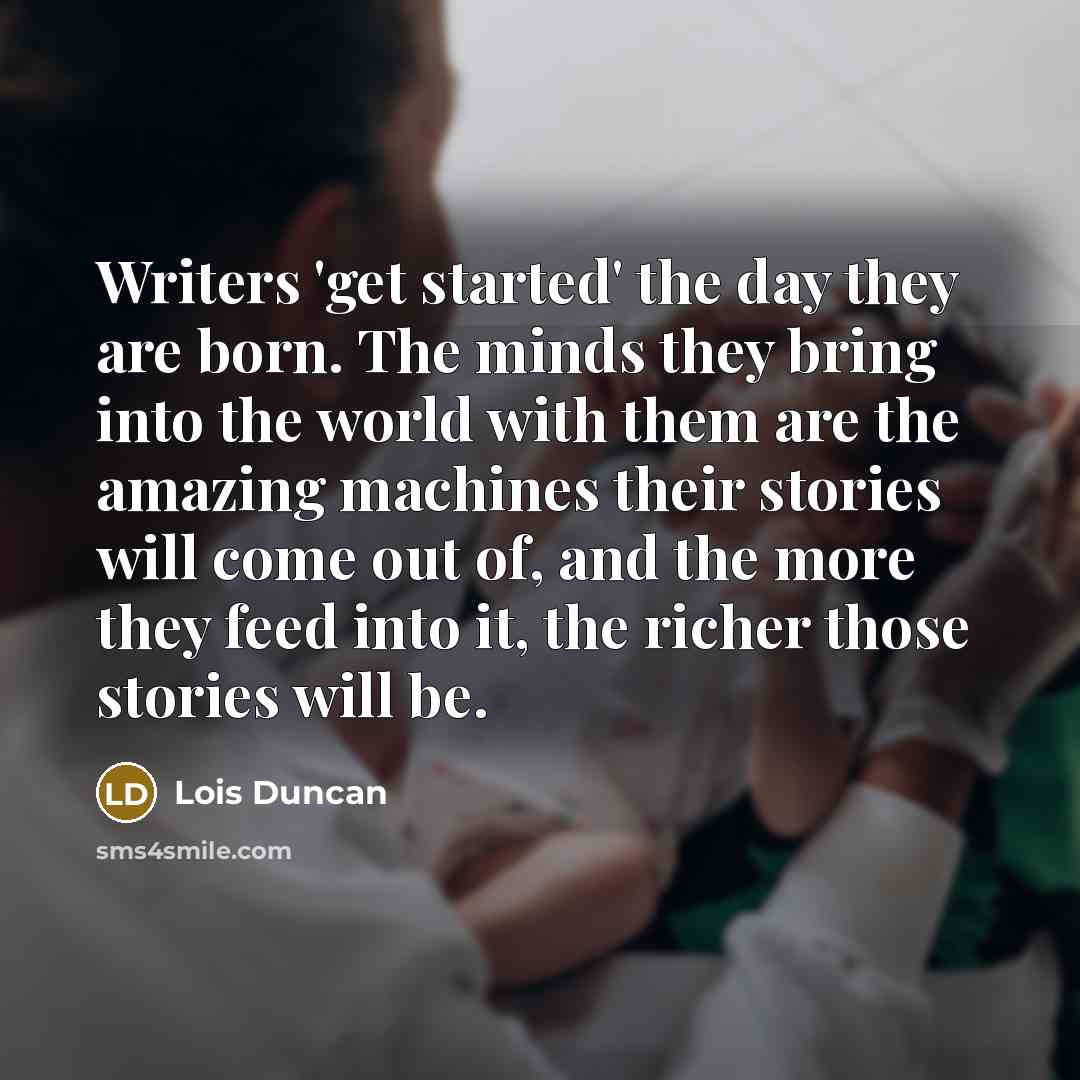 “Writers 'get started' the day they are born. The minds…” quote by Lois Duncan