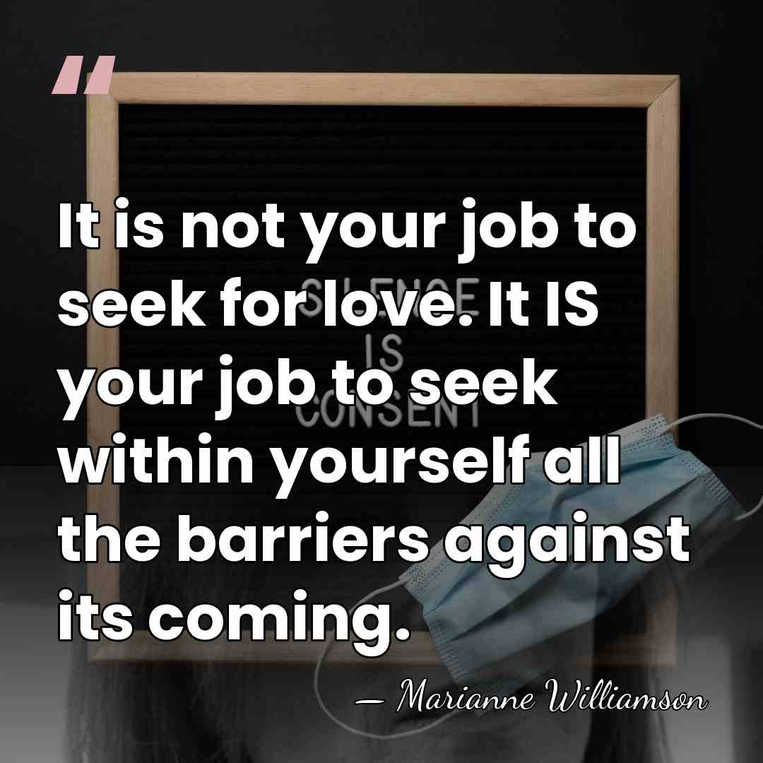 It is not your job to seek for love. It IS your&hellip; - Marianne Williamson