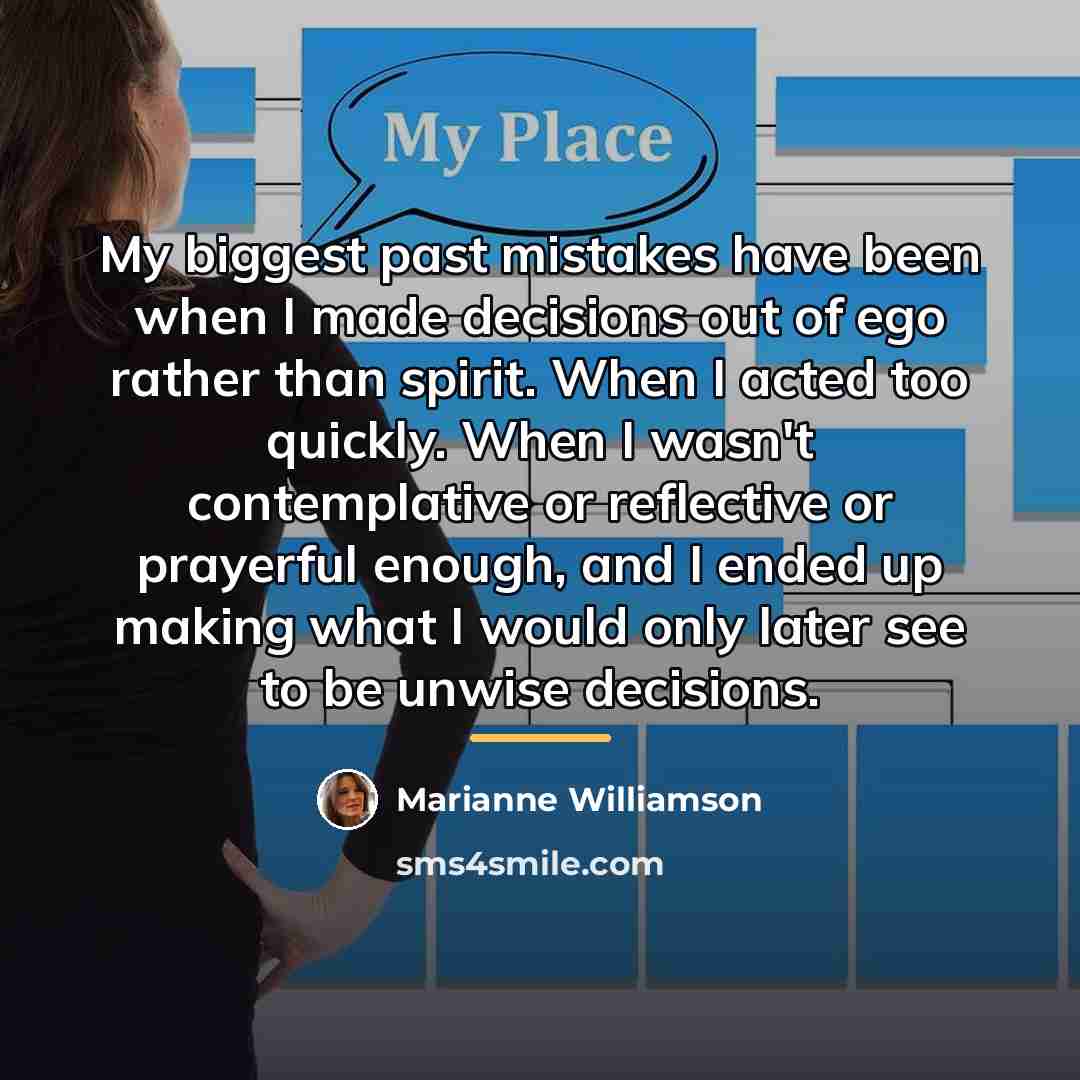 “My biggest past mistakes have been when I made decisions…” quote by Marianne Williamson