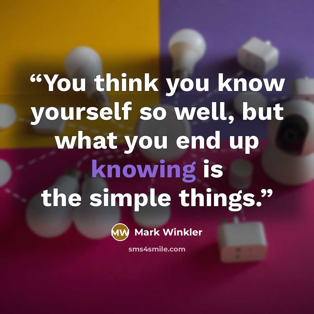 “You think you know yourself so well, but what you end up knowing is the simple things.” quote by Mark Winkler