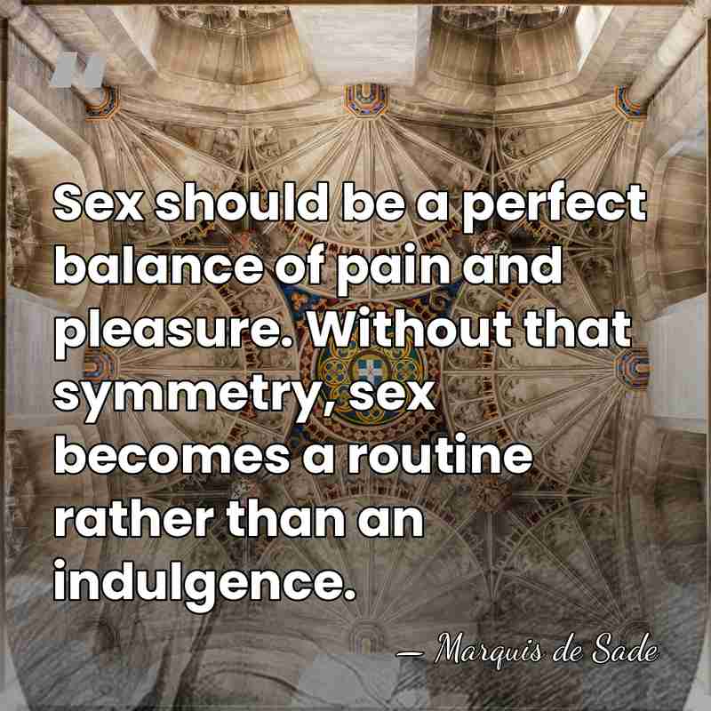 Sex should be a perfect balance of pain and pleasure. Without that&hellip; - Marquis de Sade