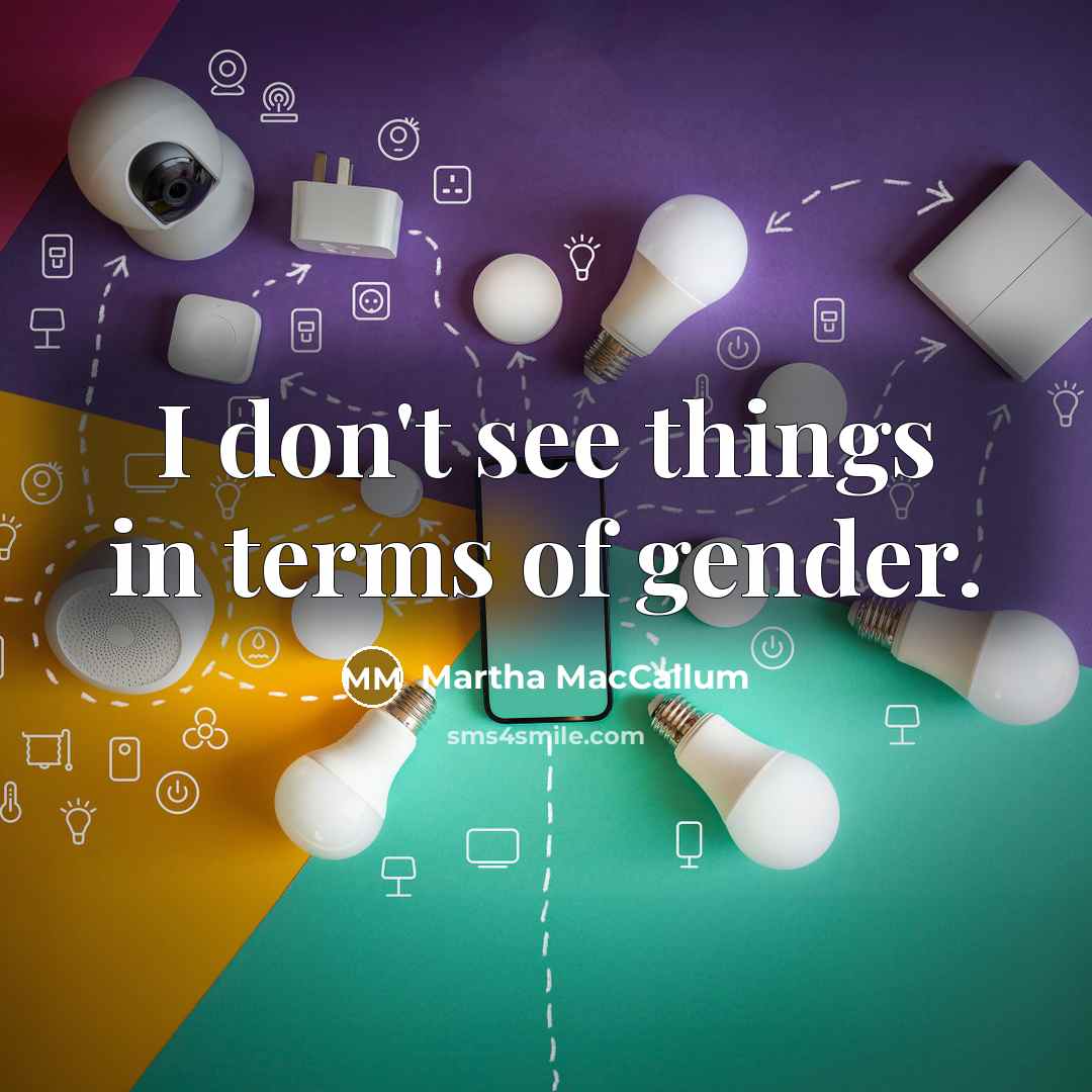“I don't see things in terms of gender.…” quote by Martha MacCallum