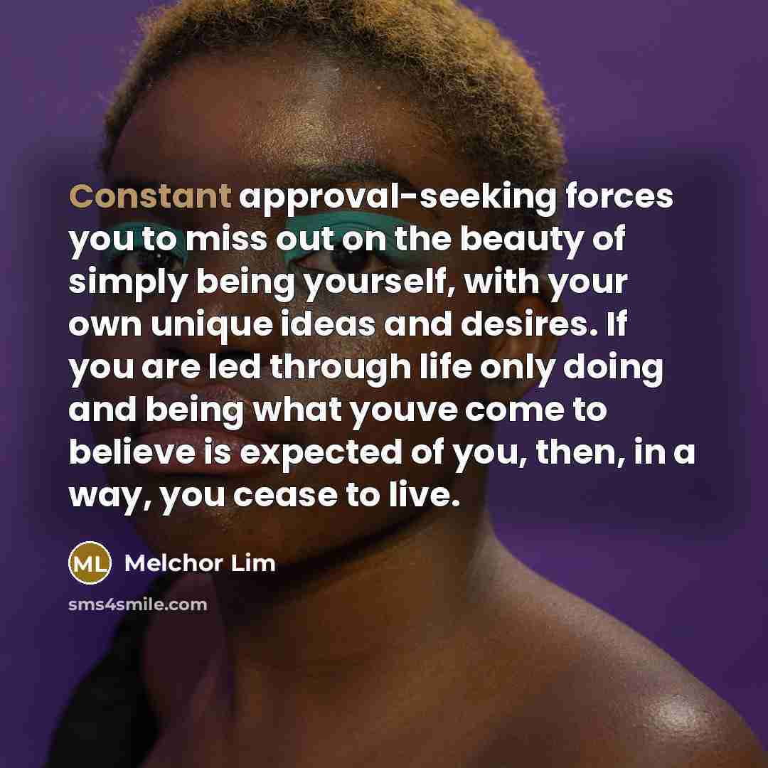 “Constant approval-seeking forces you to miss out on the beauty…” quote by Melchor Lim