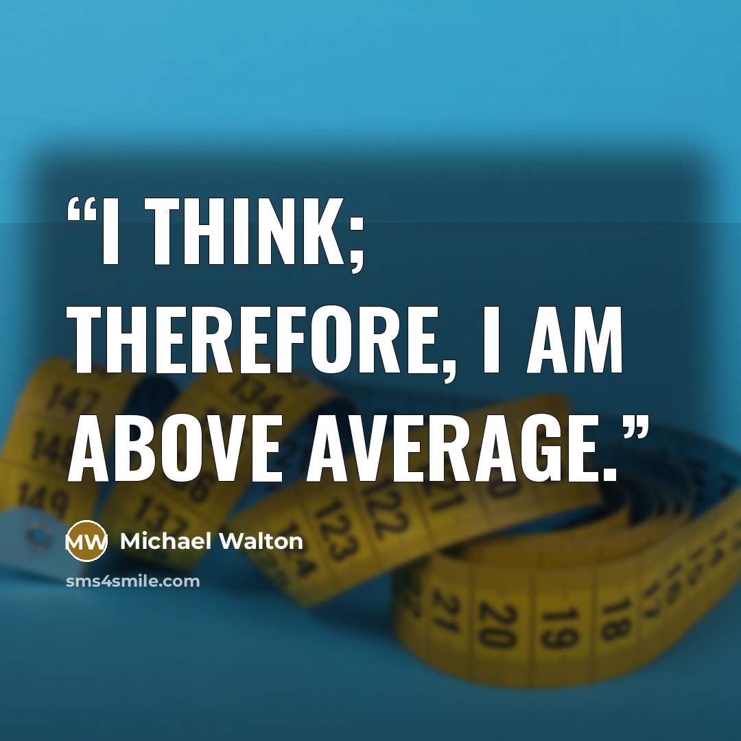 “I think; therefore, I am above average.” quote by Michael Walton