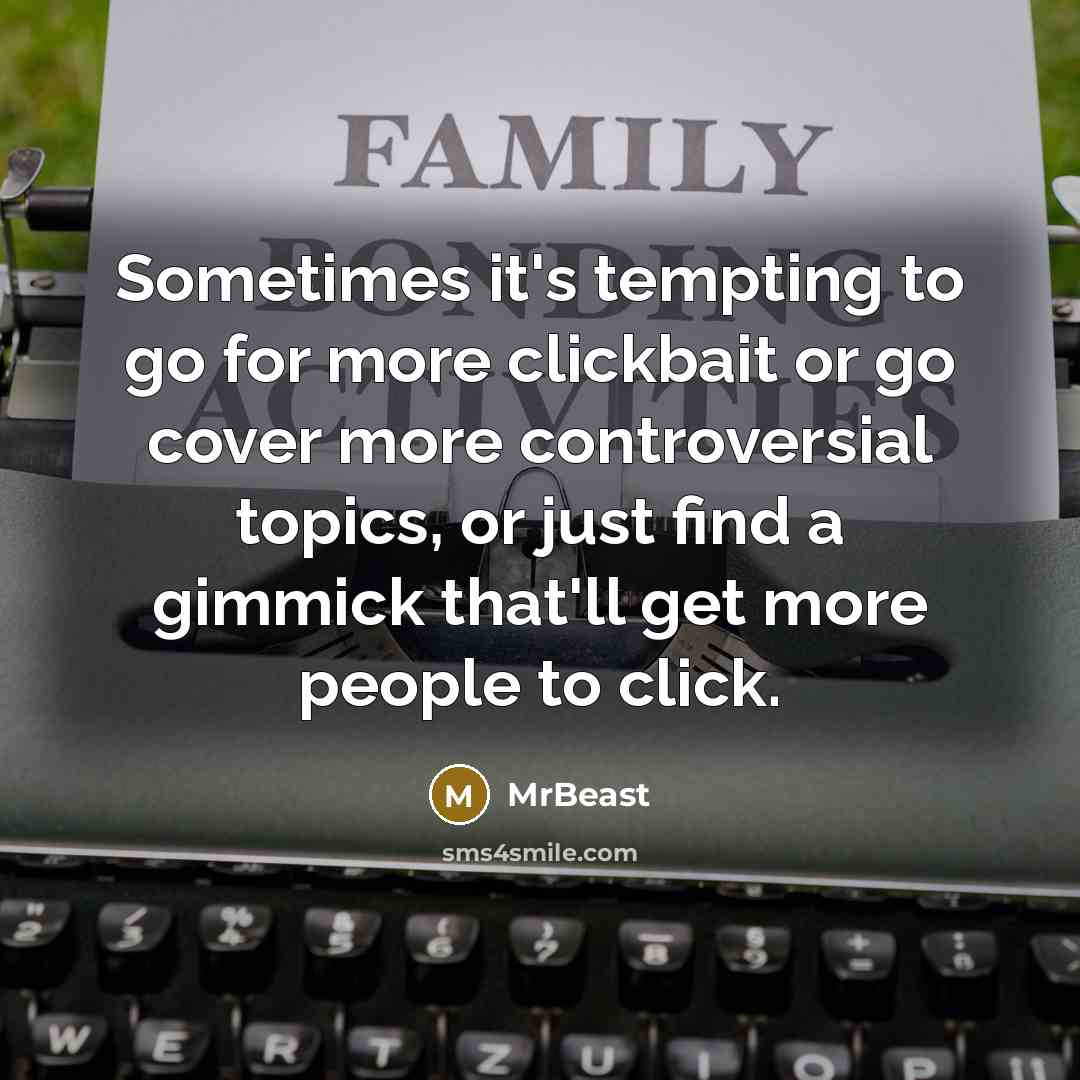 “Sometimes it's tempting to go for more clickbait or go…” quote by MrBeast