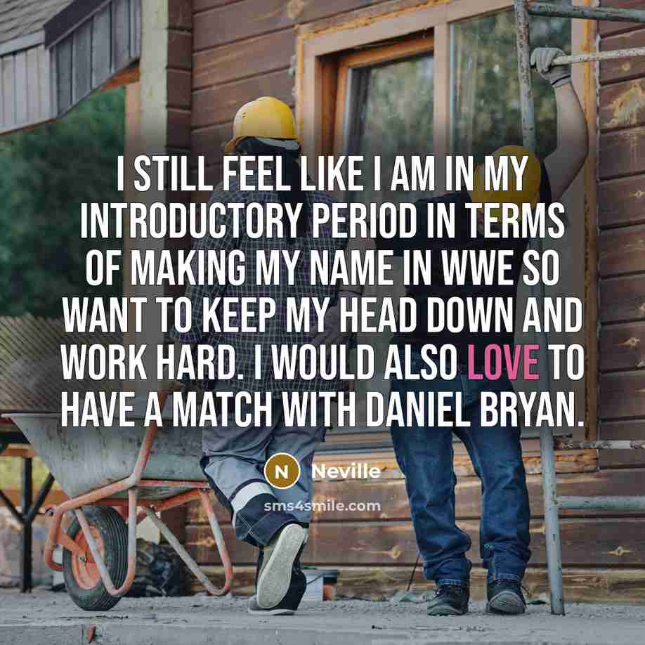 “I still feel like I am in my introductory period in terms of making my name in WWE so want to keep my head down and work hard. I would also love to have a match with Daniel Bryan.” quote by Neville
