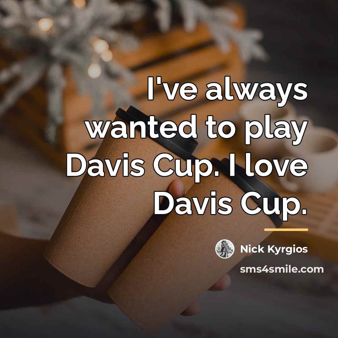 “I've always wanted to play Davis Cup. I love Davis…” quote by Nick Kyrgios