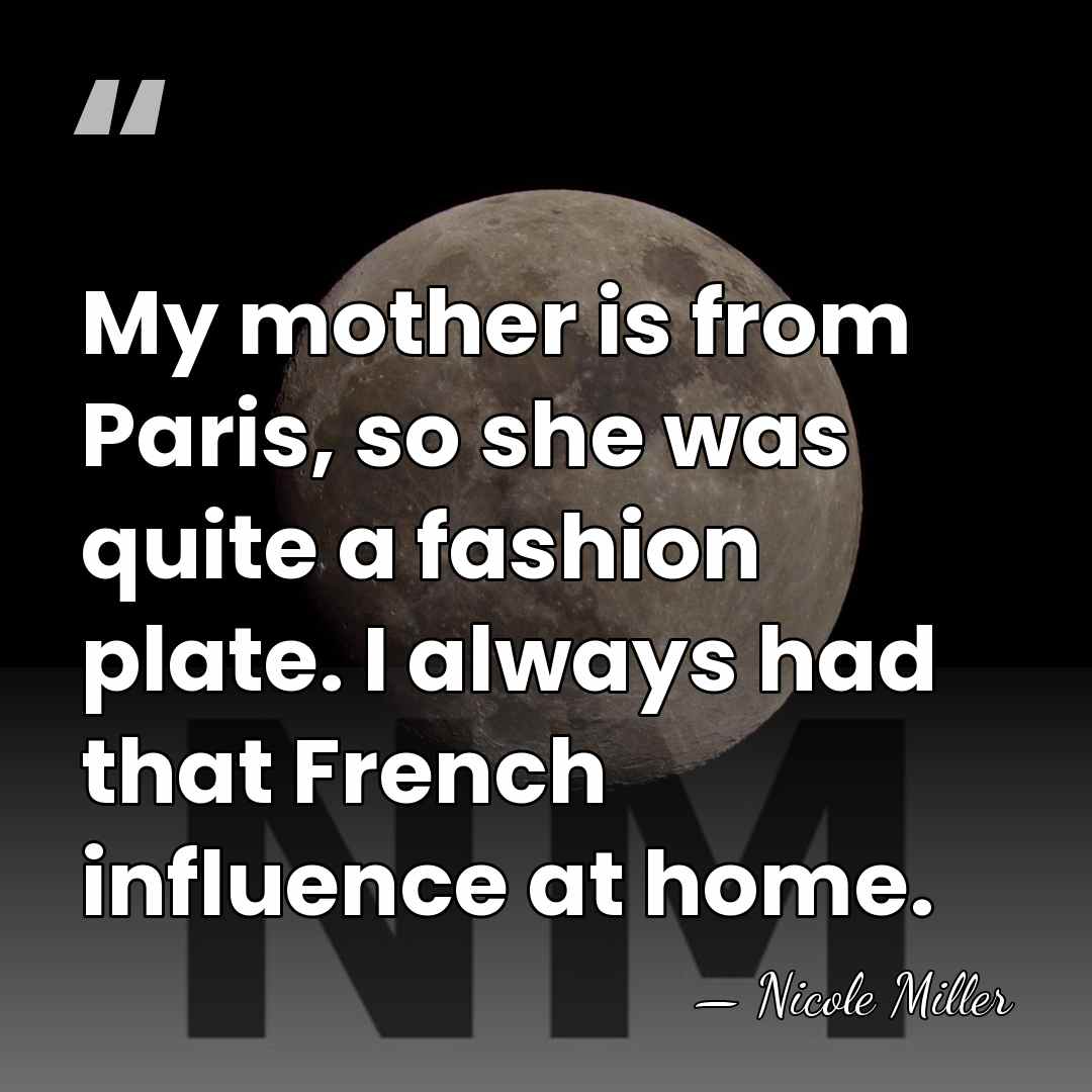 My mother is from Paris, so she was quite a fashion plate.&hellip; - Nicole Miller