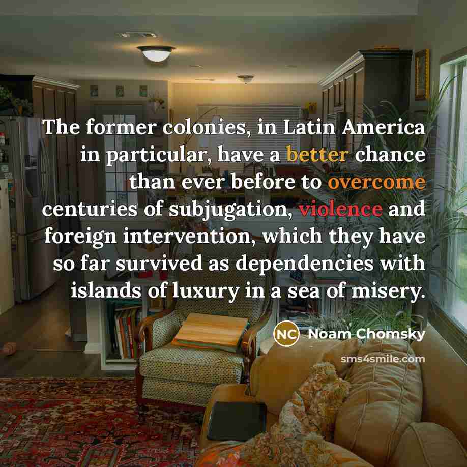 “The former colonies, in Latin America in particular, have a…” quote by Noam Chomsky
