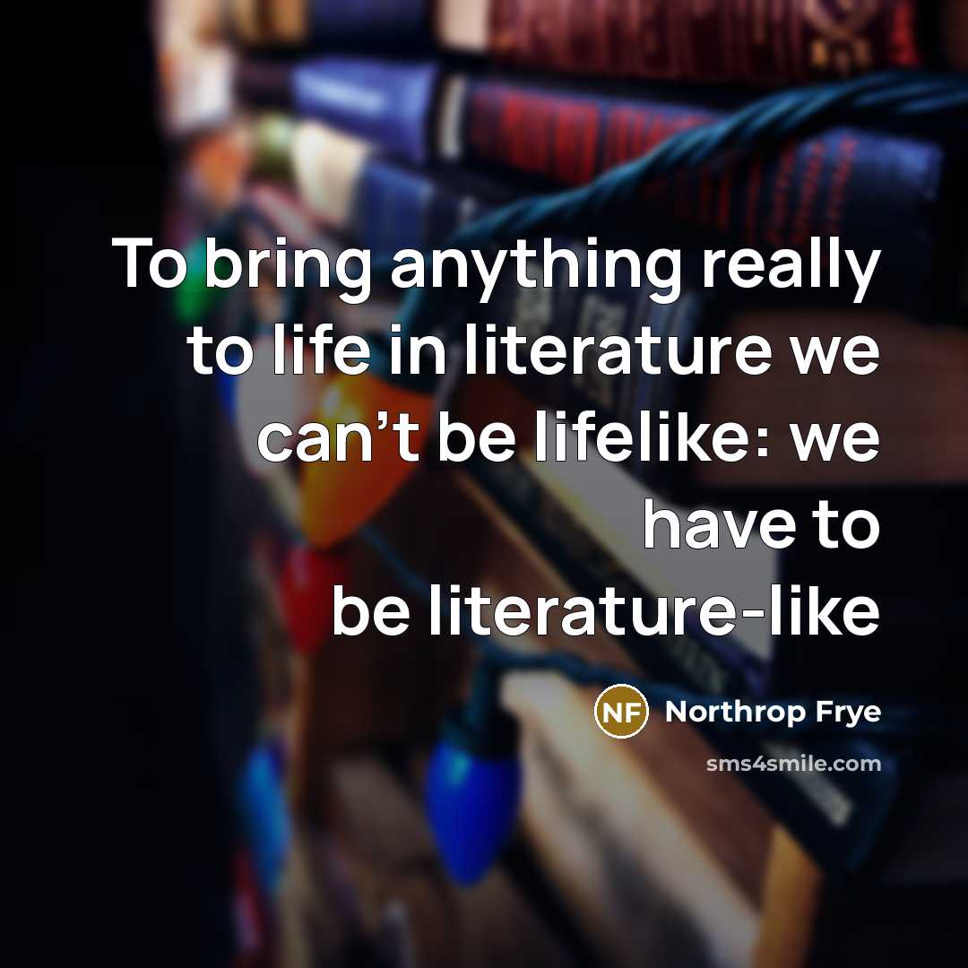 “To bring anything really to life in literature we can't…” quote by Northrop Frye