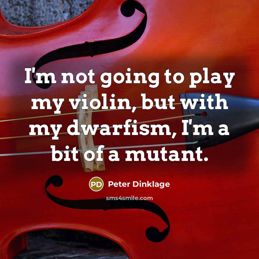 “I'm not going to play my violin, but with my…” quote by Peter Dinklage