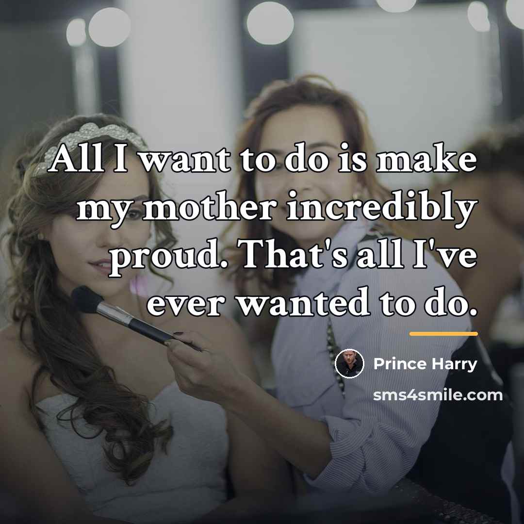 “All I want to do is make my mother incredibly…” quote by Prince Harry