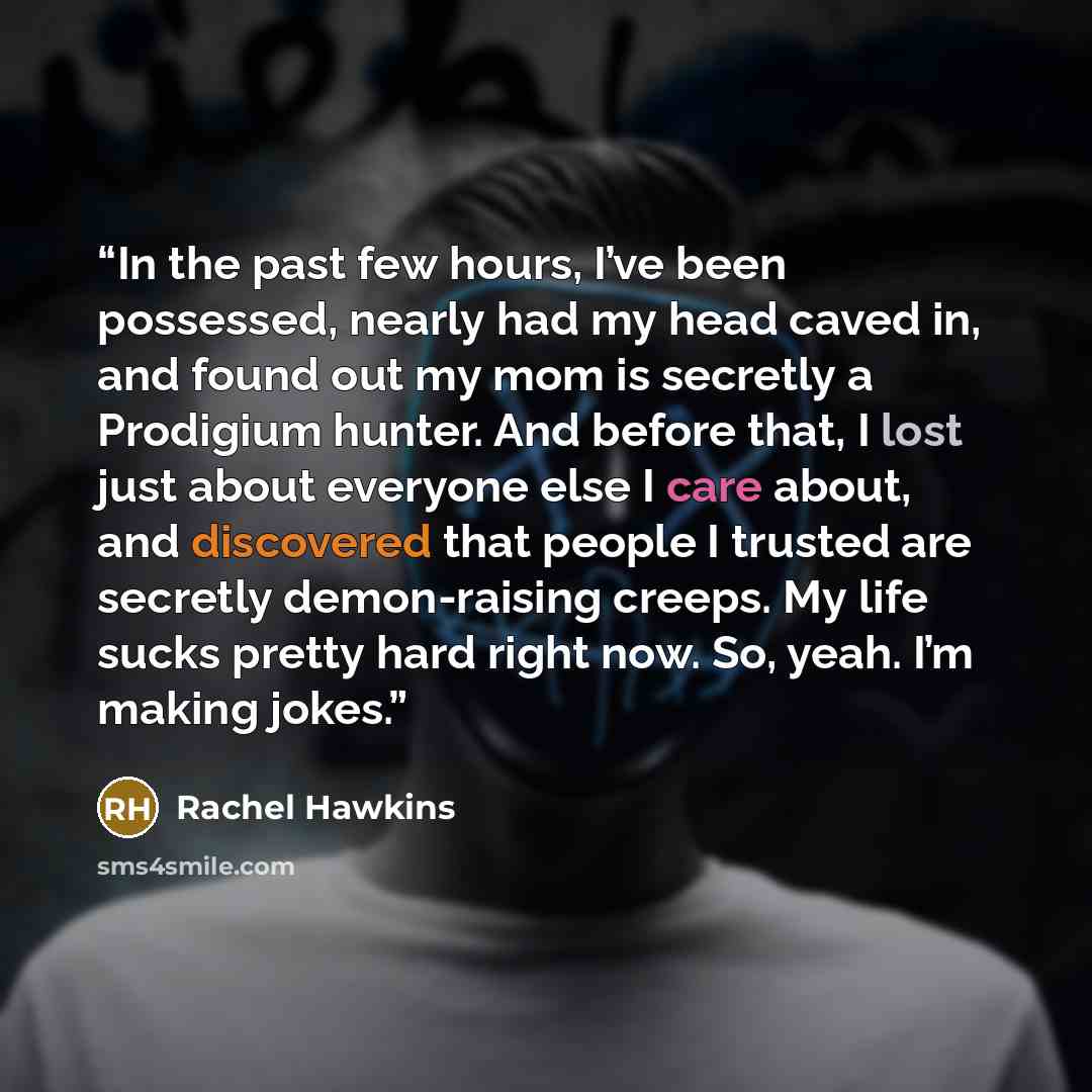 “In the past few hours, I’ve been possessed, nearly had my head caved in, and found out my mom is secretly a Prodigium hunter. And before that, I lost just about everyone else I care about, and discovered that people I trusted are secretly demon-raising creeps. My life sucks pretty hard right now…” quote by Rachel Hawkins