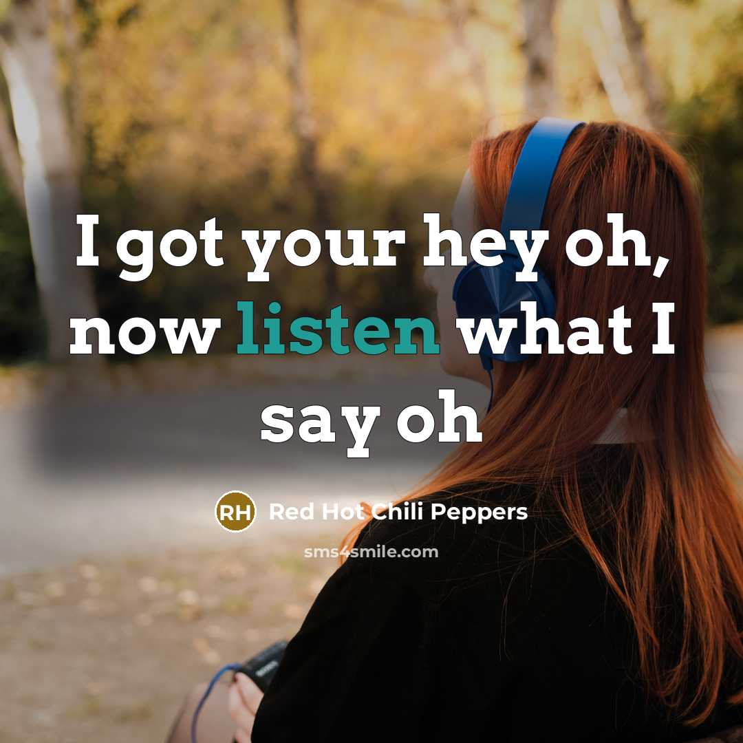 “I got your hey oh, now listen what I say…” quote by Red Hot Chili Peppers