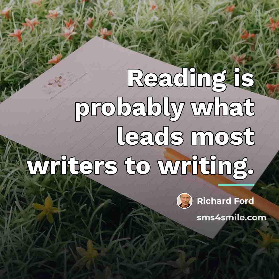 “Reading is probably what leads most writers to writing.…” quote by Richard Ford