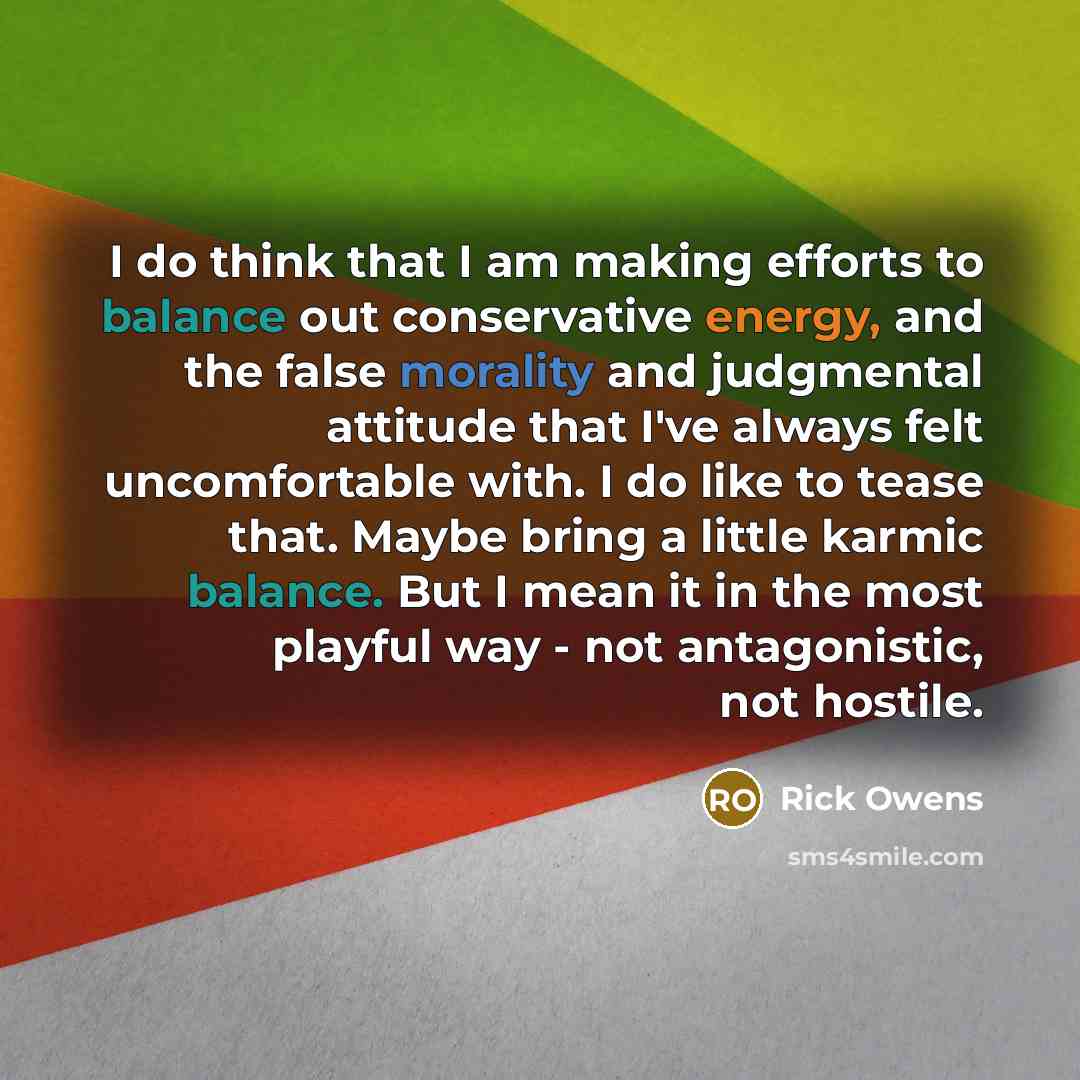 “I do think that I am making efforts to balance…” quote by Rick Owens