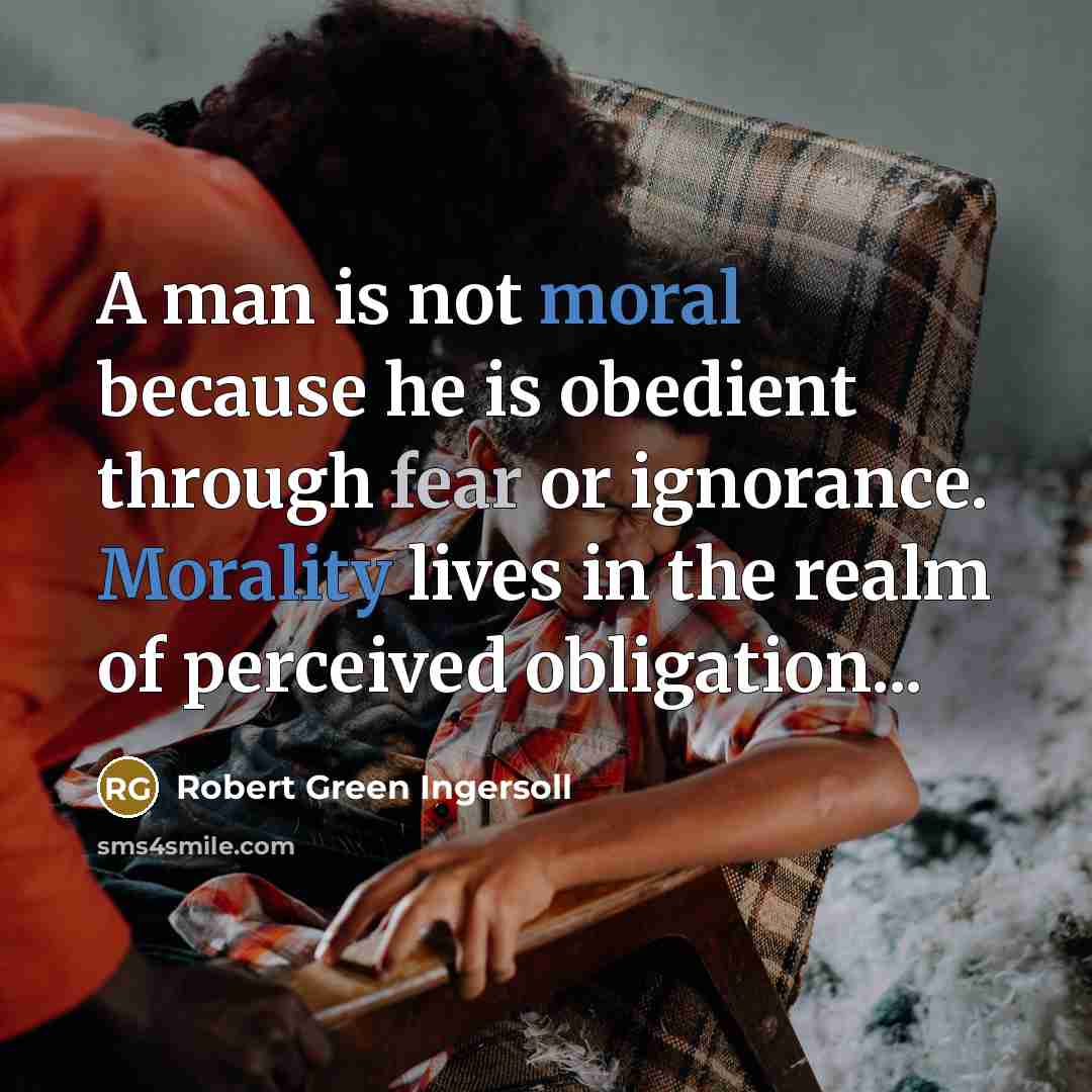 “A man is not moral because he is obedient through…” quote by Robert Green Ingersoll
