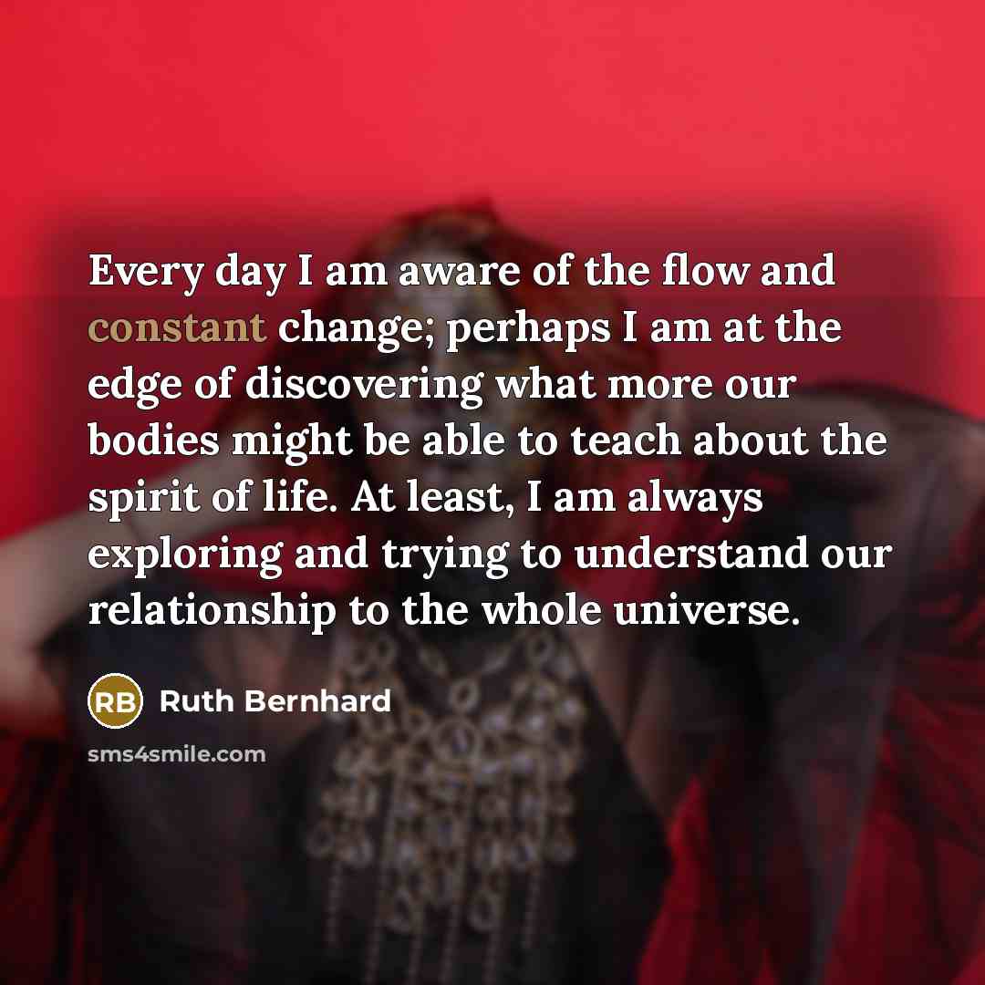 “Every day I am aware of the flow and constant…” quote by Ruth Bernhard