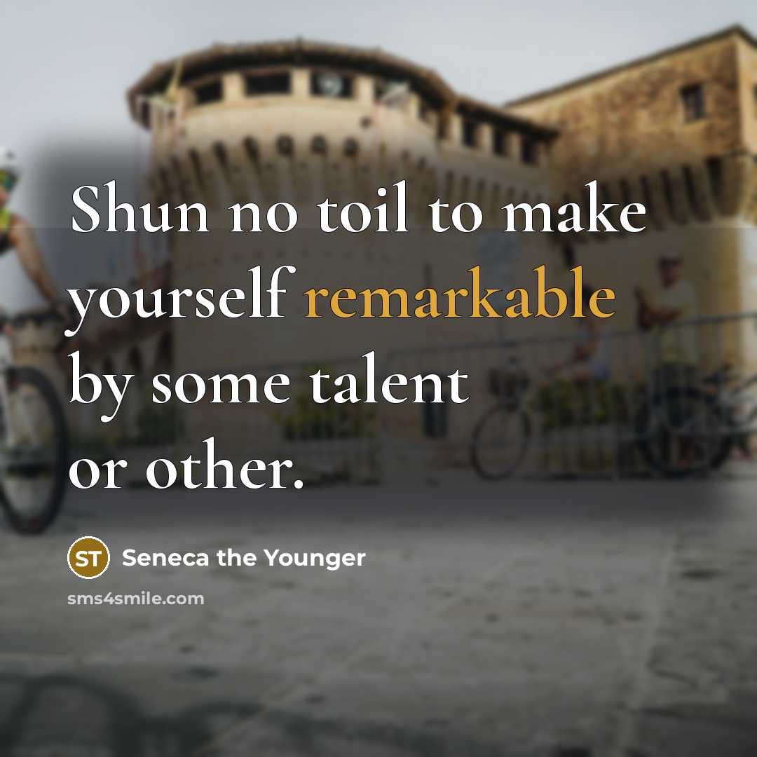“Shun no toil to make yourself remarkable by some talent…” quote by Seneca the Younger