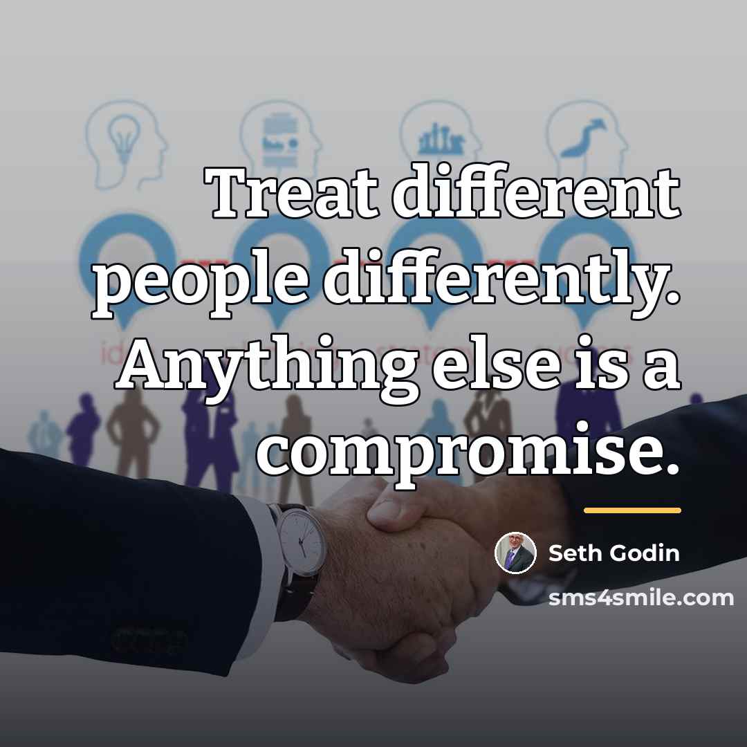 “Treat different people differently. Anything else is a compromise.…” quote by Seth Godin