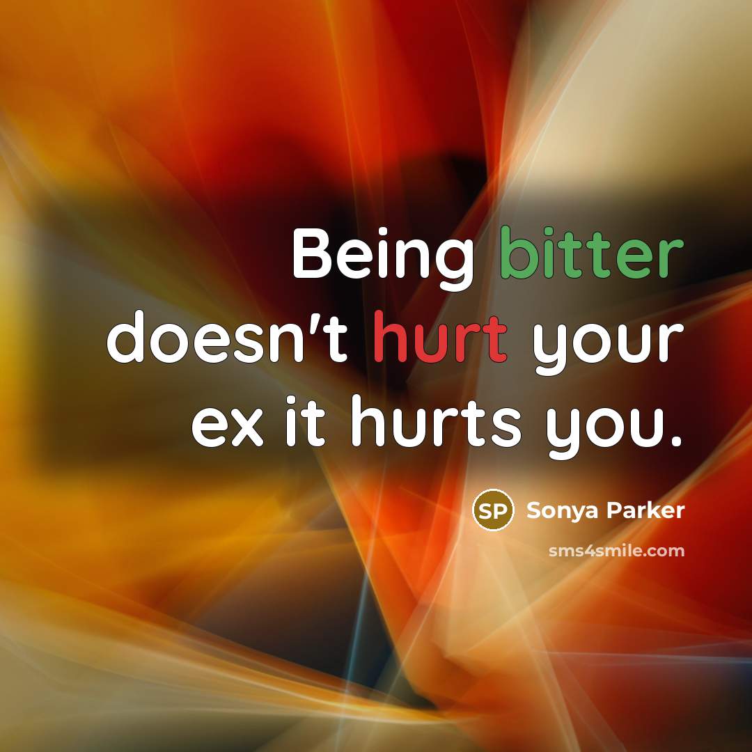“Being bitter doesn't hurt your ex it hurts you.…” quote by SONYA PARKER