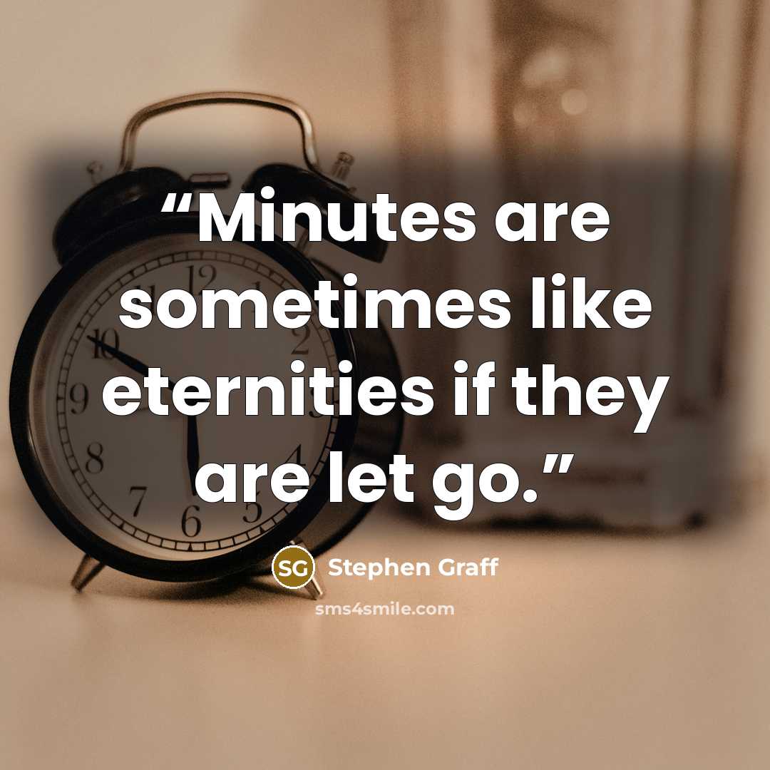 “Minutes are sometimes like eternities if they are let go.” quote by Stephen Graff
