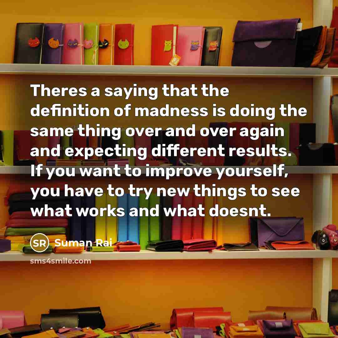 “Theres a saying that the definition of madness is doing…” quote by Suman Rai