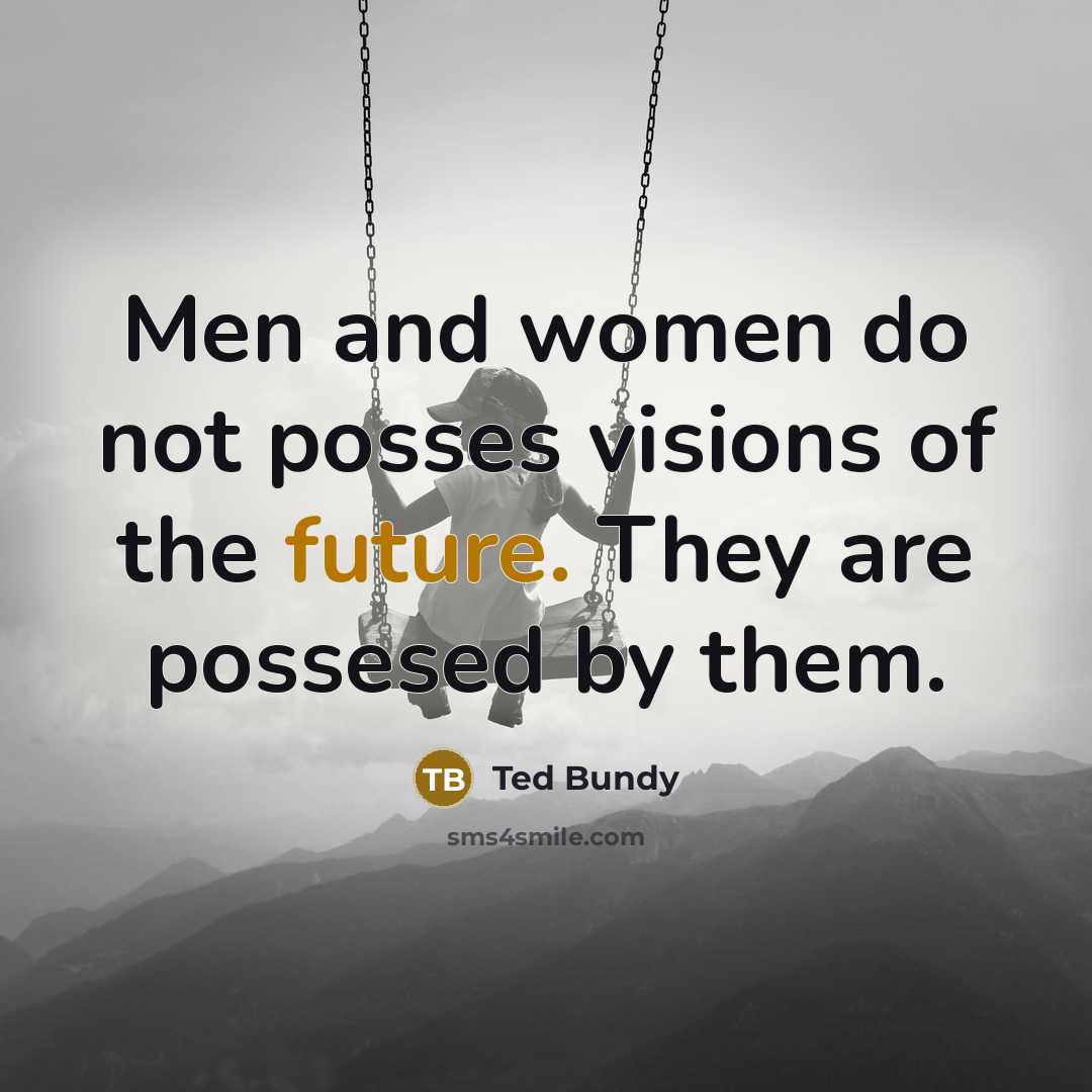 “Men and women do not posses visions of the future.…” quote by Ted Bundy