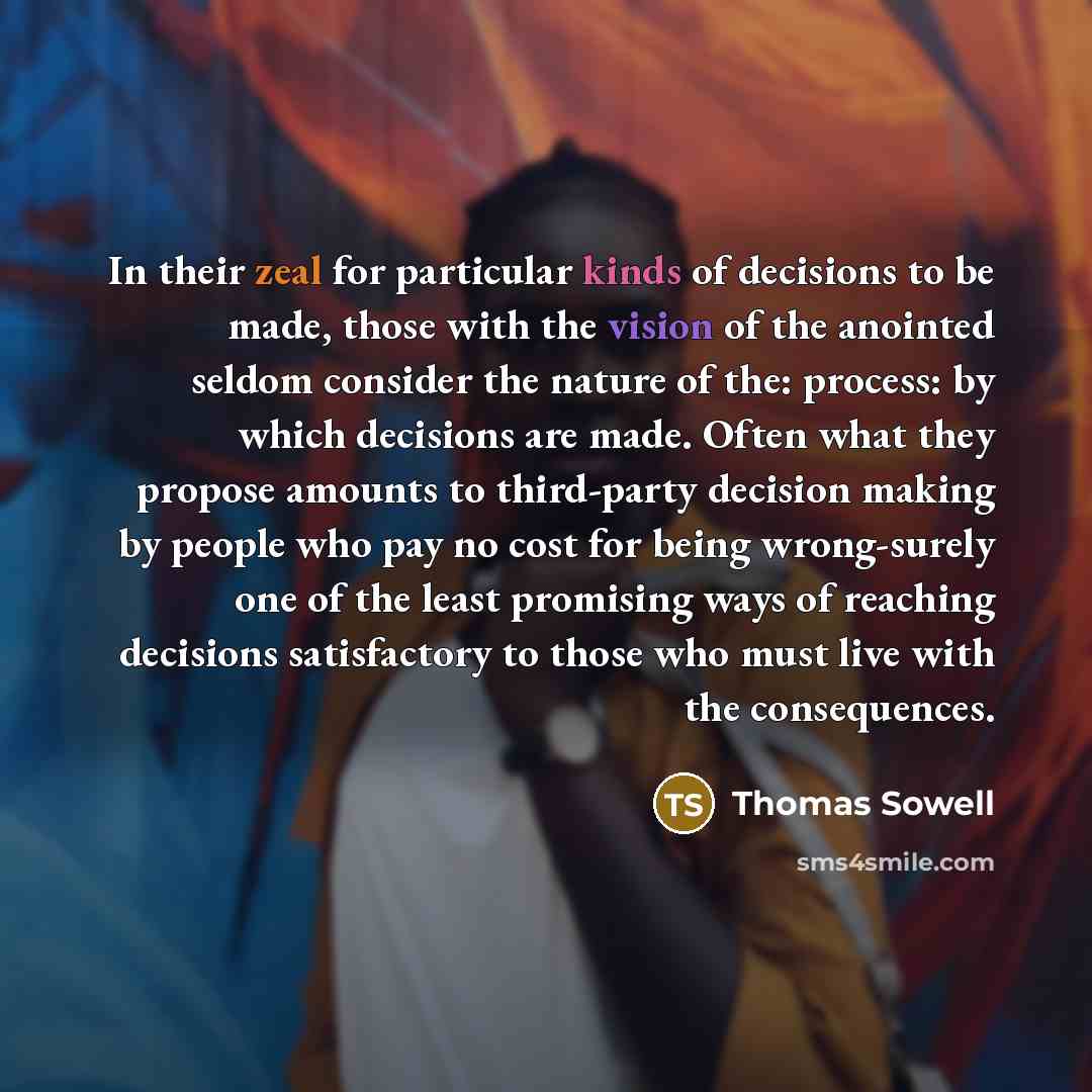 “In their zeal for particular kinds of decisions to be…” quote by Thomas Sowell