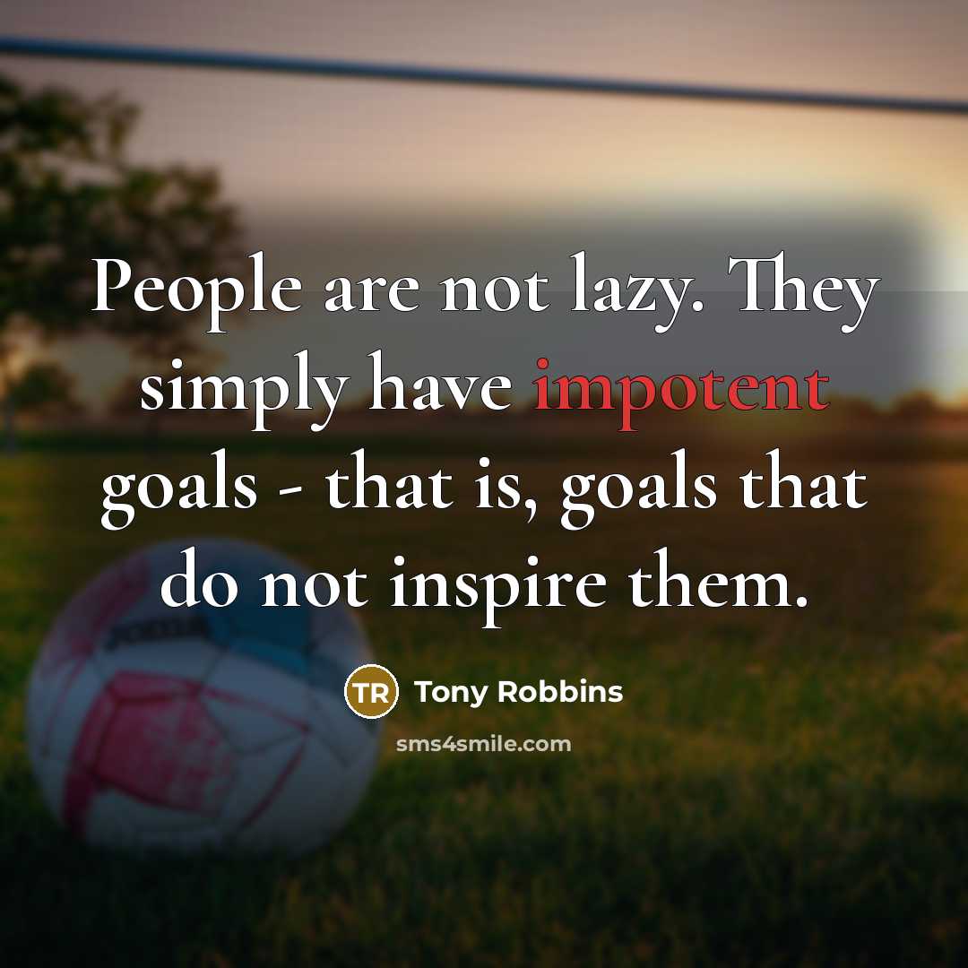 “People are not lazy. They simply have impotent goals -…” quote by Tony Robbins