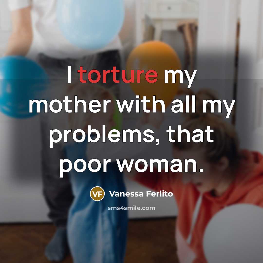 “I torture my mother with all my problems, that poor…” quote by Vanessa Ferlito