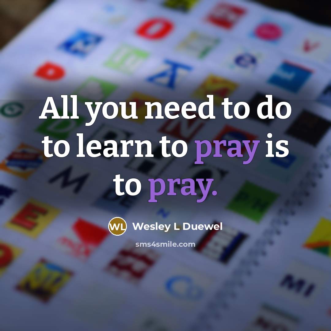 “All you need to do to learn to pray is…” quote by Wesley L Duewel