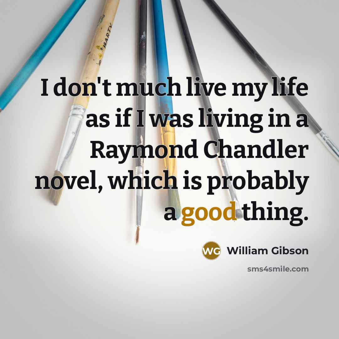 “I don't much live my life as if I was…” quote by William Gibson