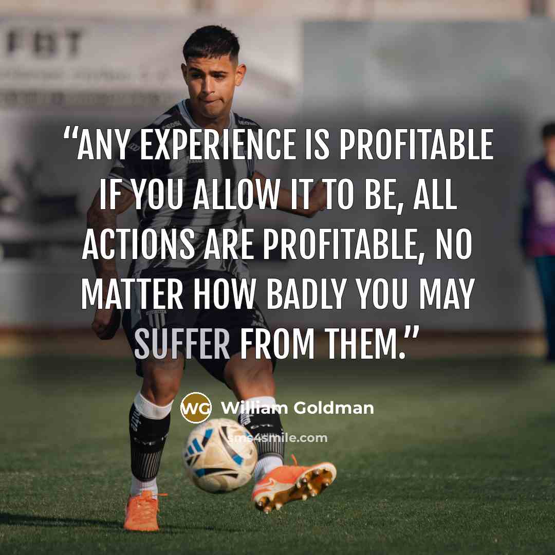 “any experience is profitable if you allow it to be, all actions are profitable, no matter how badly you may suffer from them.” quote by William Goldman