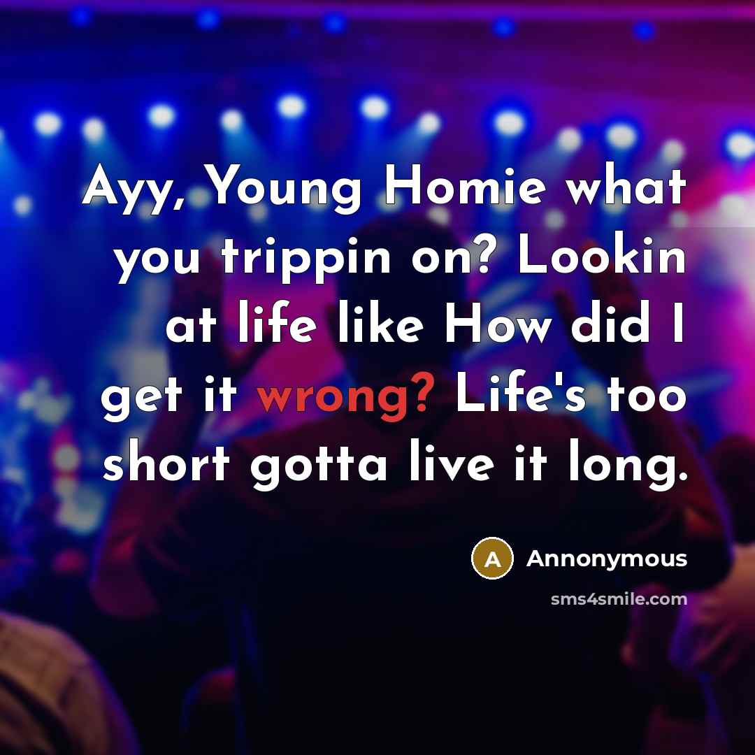 “Ayy, Young Homie what you trippin on? Lookin at life…” quote by Annonymous