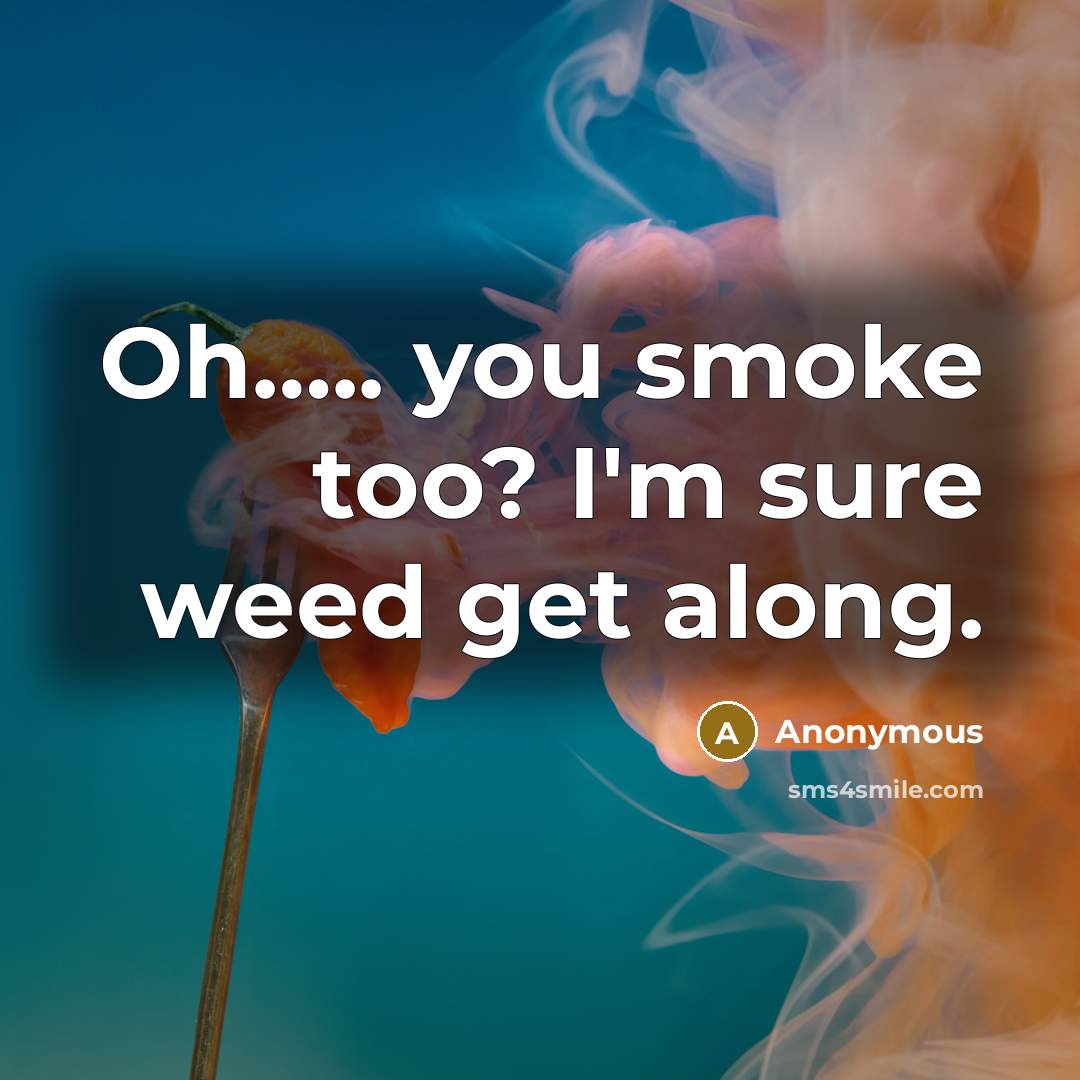 “Oh.......... you smoke too? I'm sure weed get along.…” quote by Anonymous
