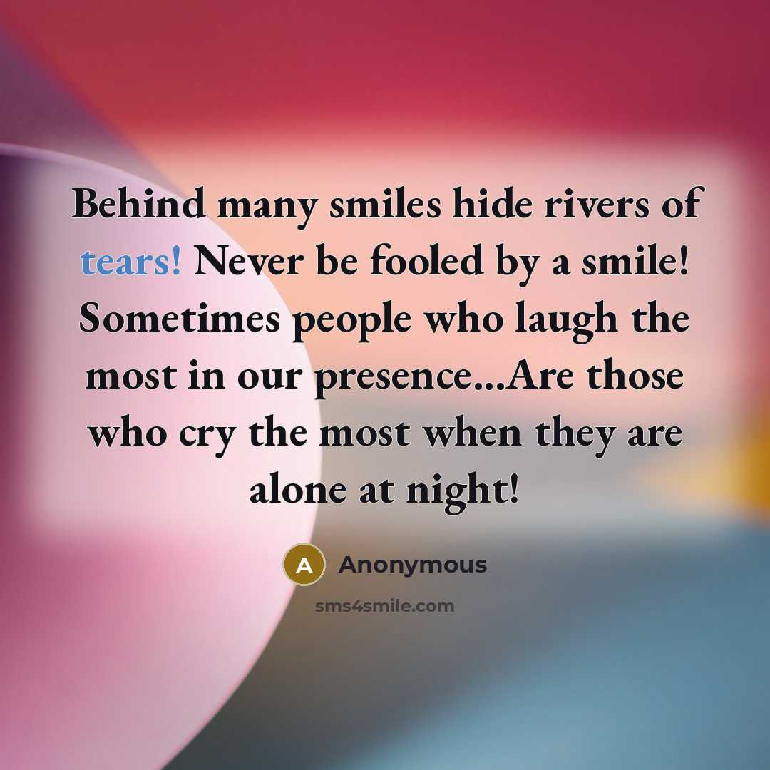 “Behind many smiles hide rivers of tears! Never be fooled…” quote by Anonymous